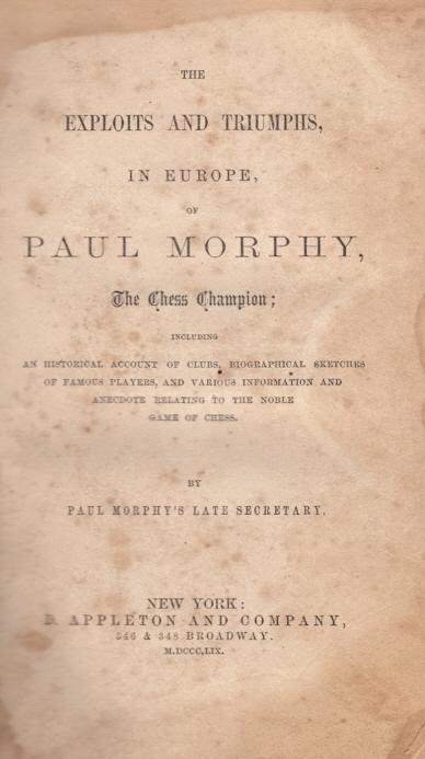 The Exploits and Triumphs, in Europe, of Paul Morphy, the Chess Champion -  Including An Historical Account Of Clubs, Biographical Sketches Of Famous